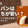 【ケース別】米とパンはどっちが安い?調べて分かった意外な結果!食費を抑えるには?