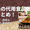 【高騰】お米の代用食品を総まとめ！栄養価・調理法・コストも徹底紹介